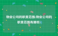 物业公司的职责范围(物业公司的职责范围有哪些)