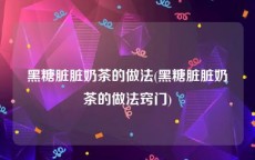 黑糖脏脏奶茶的做法(黑糖脏脏奶茶的做法窍门)