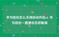 华为钱包怎么关闭自动开启nfc 华为钱包一直弹出怎样取消