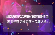 湖南奶茶店品牌排行榜茶颜悦色(湖南奶茶店排名前十品牌大全)