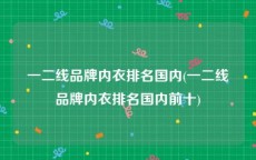 一二线品牌内衣排名国内(一二线品牌内衣排名国内前十)