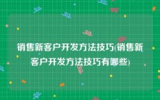 销售新客户开发方法技巧(销售新客户开发方法技巧有哪些)