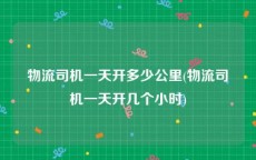 物流司机一天开多少公里(物流司机一天开几个小时)