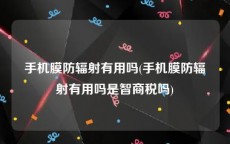 手机膜防辐射有用吗(手机膜防辐射有用吗是智商税吗)