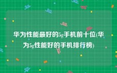 华为性能最好的5g手机前十位(华为5g性能好的手机排行榜)