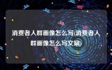 消费者人群画像怎么写(消费者人群画像怎么写文案)