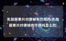 乳酸菌素片对便秘有作用吗(乳酸菌素片对便秘有作用吗怎么吃)