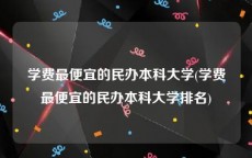 学费最便宜的民办本科大学(学费最便宜的民办本科大学排名)