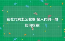 帮忙代购怎么收费(帮人代购一般如何收费)