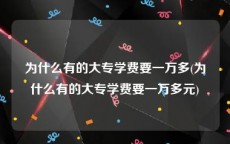 为什么有的大专学费要一万多(为什么有的大专学费要一万多元)