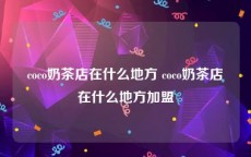 coco奶茶店在什么地方 coco奶茶店在什么地方加盟