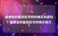 最便宜的服装批发网你确实知道吗？最便宜的服装批发网有关简介