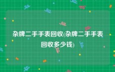 杂牌二手手表回收(杂牌二手手表回收多少钱)
