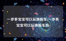 一岁多宝宝可以玩滑板车(一岁多宝宝可以玩滑板车吗)