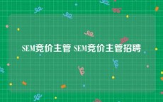 SEM竞价主管 SEM竞价主管招聘