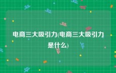 电商三大吸引力(电商三大吸引力是什么)