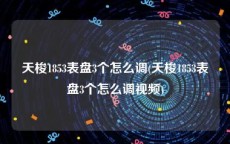 天梭1853表盘3个怎么调(天梭1853表盘3个怎么调视频)