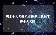 男士十大名表机械表(男士机械手表十大名牌)