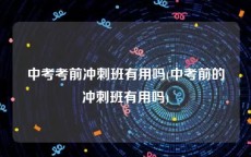 中考考前冲刺班有用吗(中考前的冲刺班有用吗)