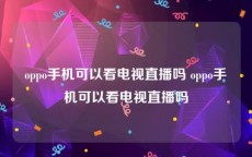 oppo手机可以看电视直播吗 oppo手机可以看电视直播吗