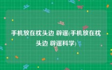 手机放在枕头边 辟谣(手机放在枕头边 辟谣科学)