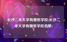 长沙二本大学有哪些学校(长沙二本大学有哪些学校名单)
