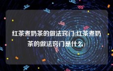 红茶煮奶茶的做法窍门(红茶煮奶茶的做法窍门是什么)