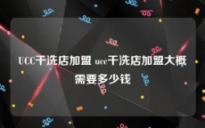 UCC干洗店加盟 ucc干洗店加盟大概需要多少钱