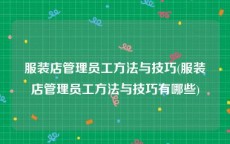 服装店管理员工方法与技巧(服装店管理员工方法与技巧有哪些)