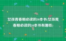 女孩青春期必读的10本书(女孩青春期必读的10本书有哪些)
