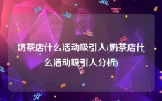 奶茶店什么活动吸引人(奶茶店什么活动吸引人分析)