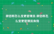 微信群怎么变更管理员 微信群怎么变更管理员身份