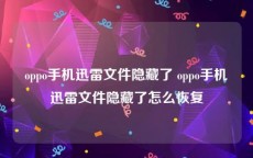 oppo手机迅雷文件隐藏了 oppo手机迅雷文件隐藏了怎么恢复