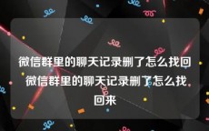 微信群里的聊天记录删了怎么找回 微信群里的聊天记录删了怎么找回来
