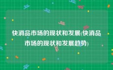 快消品市场的现状和发展(快消品市场的现状和发展趋势)