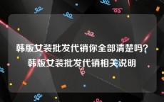 韩版女装批发代销你全部清楚吗？韩版女装批发代销相关说明