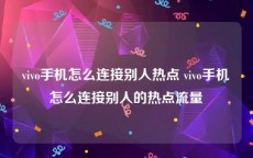 vivo手机怎么连接别人热点 vivo手机怎么连接别人的热点流量