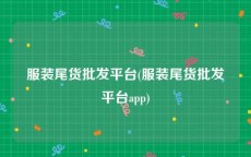 服装尾货批发平台(服装尾货批发平台app)