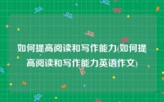 如何提高阅读和写作能力(如何提高阅读和写作能力英语作文)