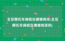 北京摩托车保险在哪里购买(北京摩托车保险在哪里购买的)