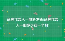 品牌代言人一般多少钱(品牌代言人一般多少钱一个月)