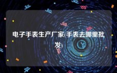 电子手表生产厂家(手表去哪里批发)