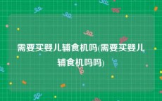 需要买婴儿辅食机吗(需要买婴儿辅食机吗吗)