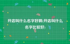 开店叫什么名字好啊(开店叫什么名字比较好)