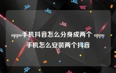 oppo手机抖音怎么分身成两个 oppo手机怎么安装两个抖音