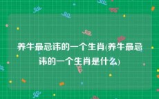 养牛最忌讳的一个生肖(养牛最忌讳的一个生肖是什么)