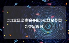 2022女足冬奥会夺冠(2022女足冬奥会夺冠视频)