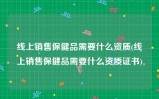 线上销售保健品需要什么资质(线上销售保健品需要什么资质证书)