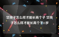 女孩子怎么样才能长高个子 女孩子怎么样才能长高个子11岁