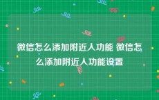 微信怎么添加附近人功能 微信怎么添加附近人功能设置